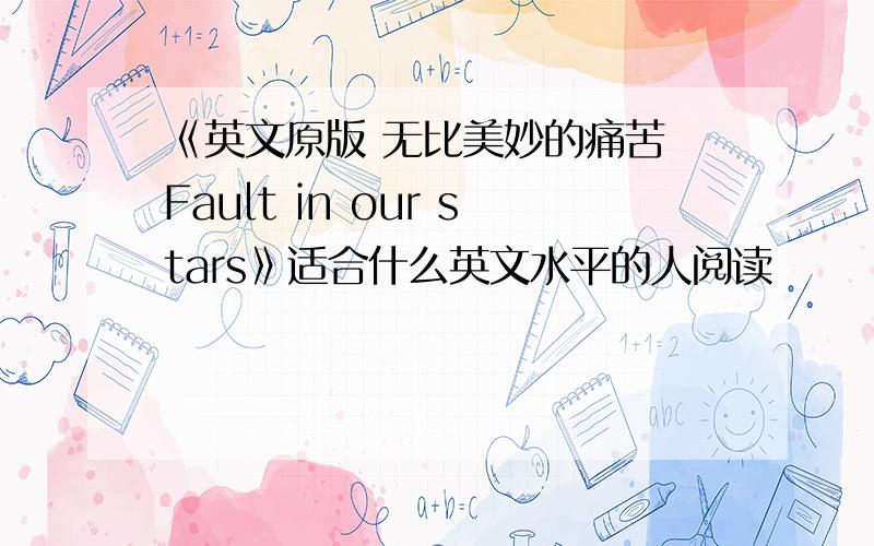 《英文原版 无比美妙的痛苦 Fault in our stars》适合什么英文水平的人阅读