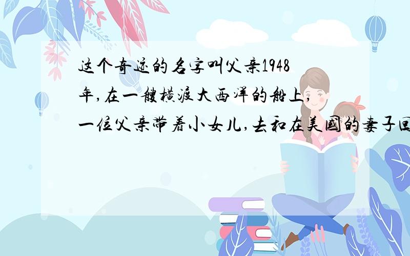 这个奇迹的名字叫父亲1948年,在一艘横渡大西洋的船上,一位父亲带着小女儿,去和在美国的妻子回合.海上风平浪静,晨昏瑰丽的云霓交替出现.一天早上,男人正在舱里用水果刀削苹果,船突然剧