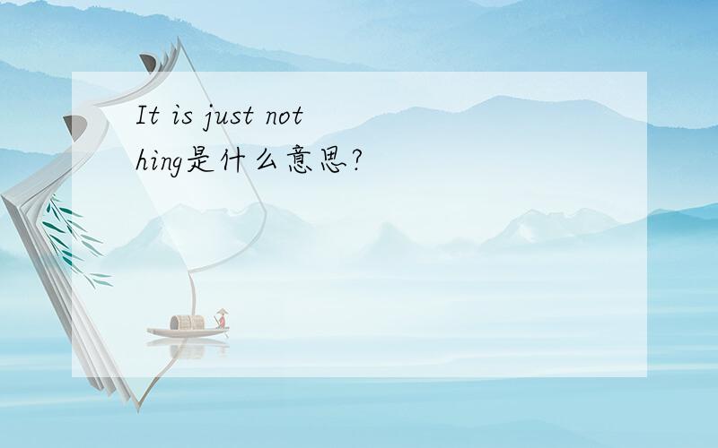 It is just nothing是什么意思?