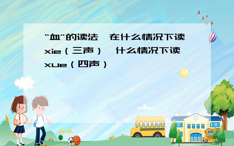 “血”的读法,在什么情况下读xie（三声）,什么情况下读xue（四声）