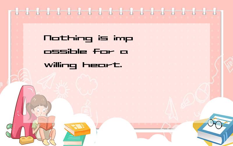 Nothing is impossible for a willing heart.