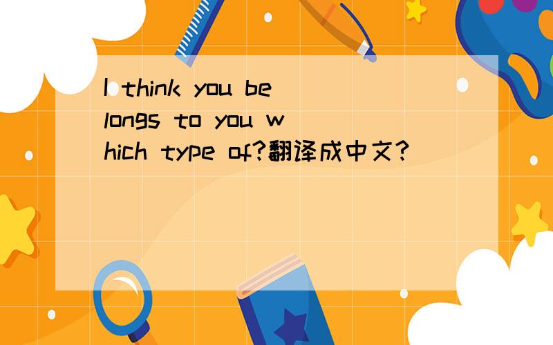 I think you belongs to you which type of?翻译成中文?