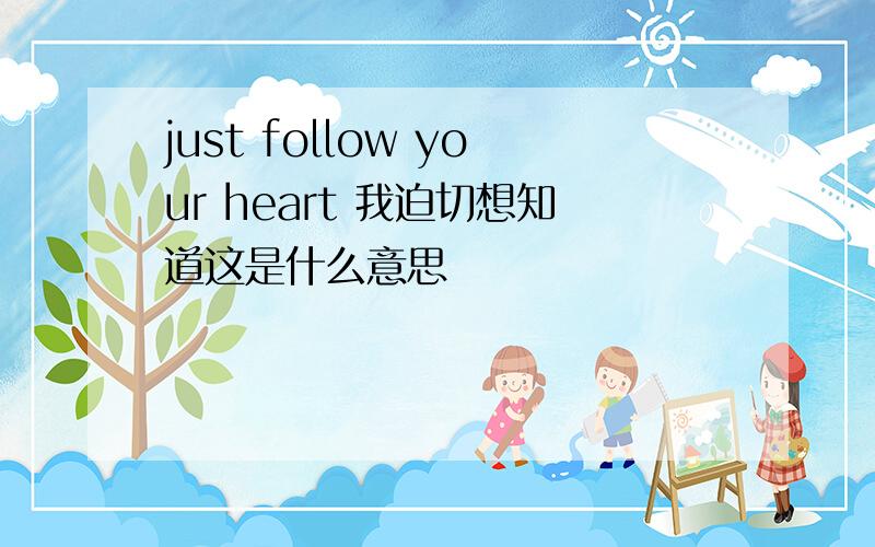 just follow your heart 我迫切想知道这是什么意思