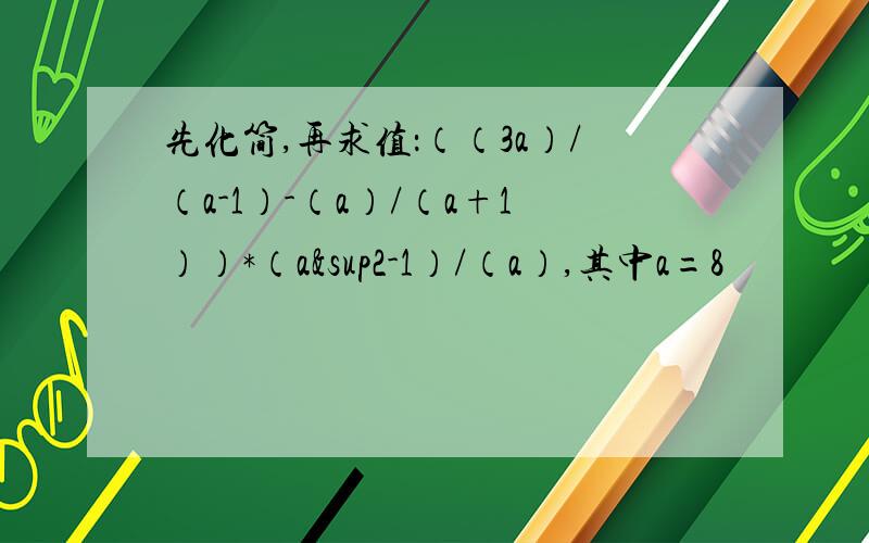 先化简,再求值：（（3a）/（a-1）-（a）/（a+1））*（a²-1）/（a）,其中a=8