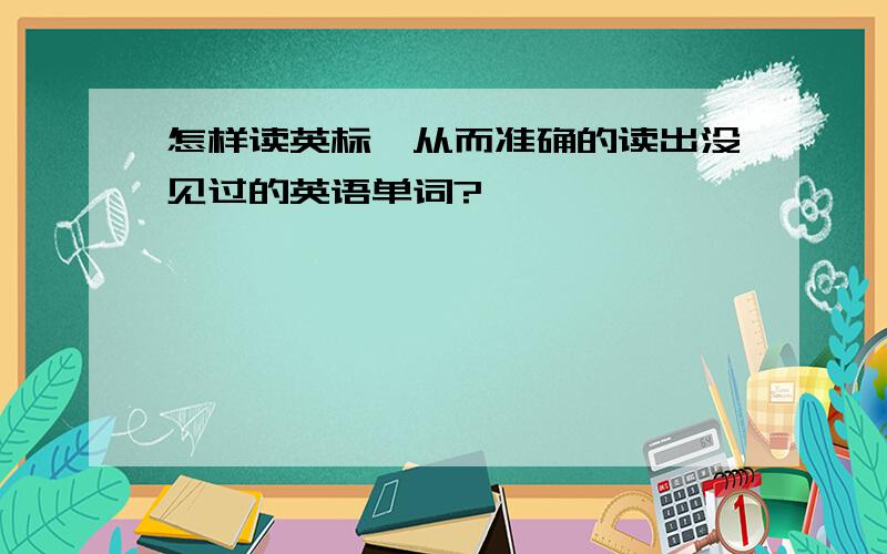 怎样读英标,从而准确的读出没见过的英语单词?