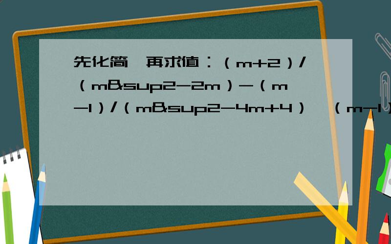 先化简,再求值：（m+2）/（m²-2m）-（m-1）/（m²-4m+4）÷（m-1）/（m）,其中m=4