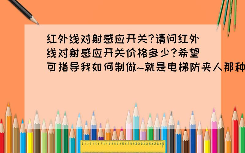 红外线对射感应开关?请问红外线对射感应开关价格多少?希望可指导我如何制做~就是电梯防夹人那种～要求价格低廉～感激不尽