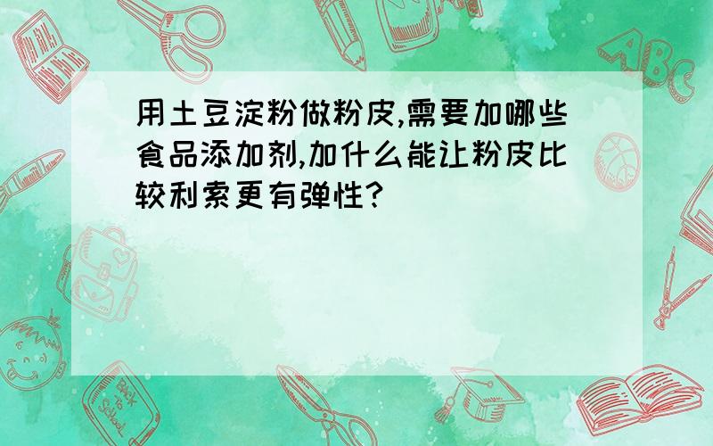 用土豆淀粉做粉皮,需要加哪些食品添加剂,加什么能让粉皮比较利索更有弹性?