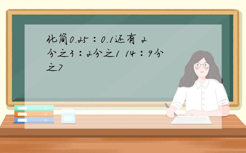 化简0.25∶0.1还有 2分之3∶2分之1 14∶9分之7