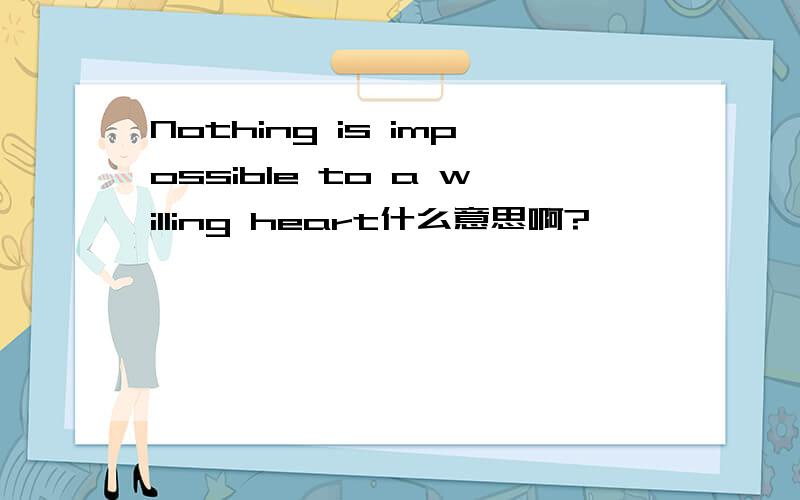 Nothing is impossible to a willing heart什么意思啊?