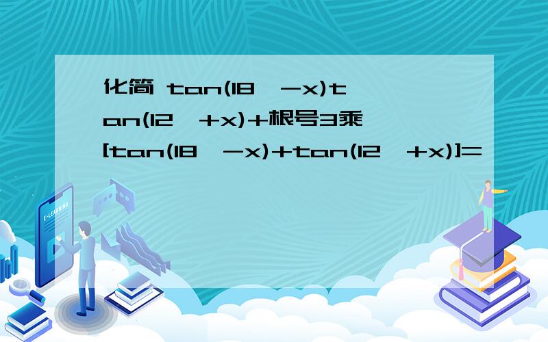 化简 tan(18°-x)tan(12°+x)+根号3乘[tan(18°-x)+tan(12°+x)]=