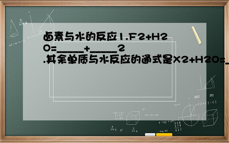 卤素与水的反应1.F2+H2O=_____+_____2.其余单质与水反应的通式是X2+H2O=_____+_____3.如I2+H2O=_____+_____4.IBr与水反应的是氧化还原反应嘛?