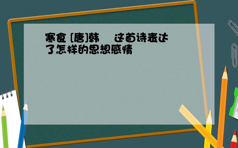 寒食 [唐]韩翃 这首诗表达了怎样的思想感情