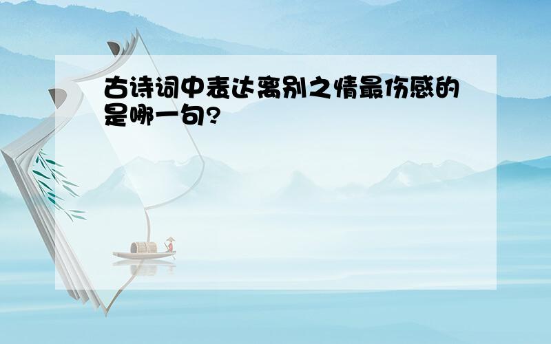 古诗词中表达离别之情最伤感的是哪一句?