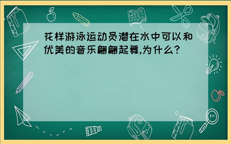 花样游泳运动员潜在水中可以和优美的音乐翩翩起舞,为什么?