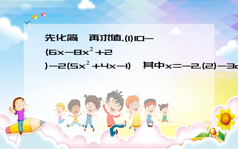 先化简,再求值.(1)10-(6x-8x²+2)-2(5x²+4x-1),其中x=-2.(2)-3a+｛2b-(a-b)+a｝+(6a-b),a=三b=25