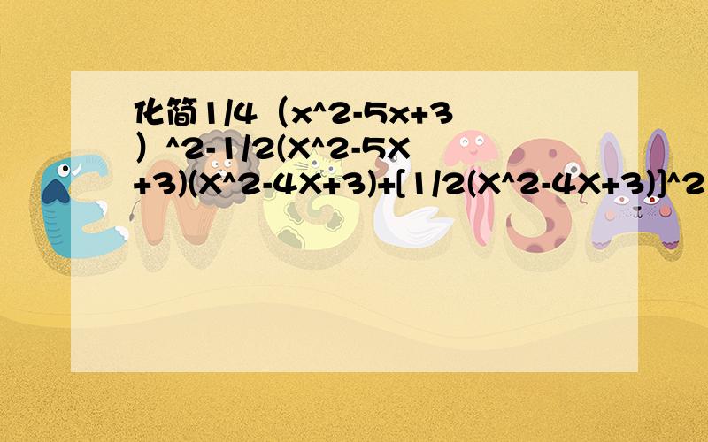 化简1/4（x^2-5x+3）^2-1/2(X^2-5X+3)(X^2-4X+3)+[1/2(X^2-4X+3)]^2