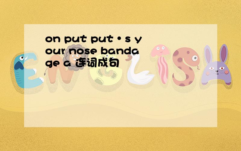 on put put·s your nose bandage a 连词成句