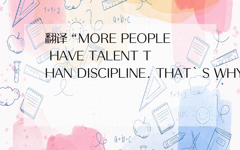 翻译“MORE PEOPLE HAVE TALENT THAN DISCIPLINE. THAT`S WHY DISCIPLINE PAYS BETTER!”,并详细解释一下.