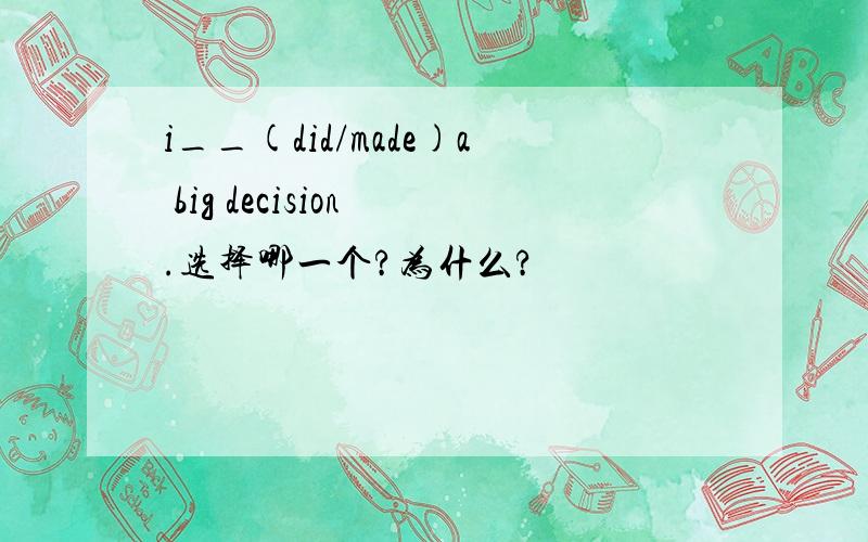 i__(did/made)a big decision .选择哪一个?为什么?