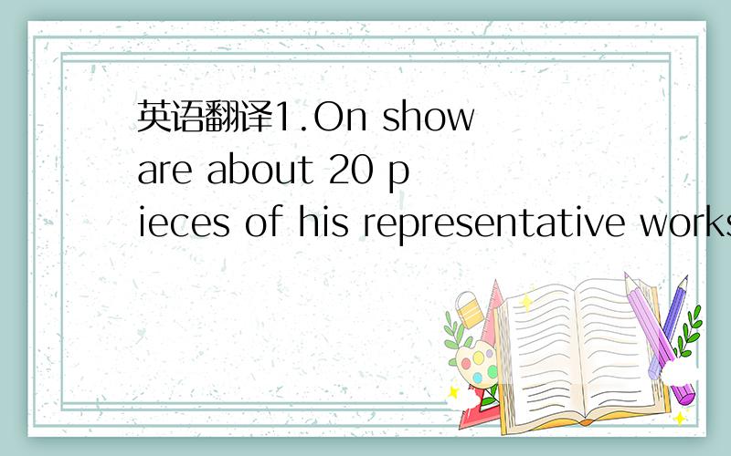 英语翻译1.On show are about 20 pieces of his representative works which always reflect the painter’s thoughts on the relationship between man and nature .2.By working to establish open relationships with each manager ,he alleviated any fears th