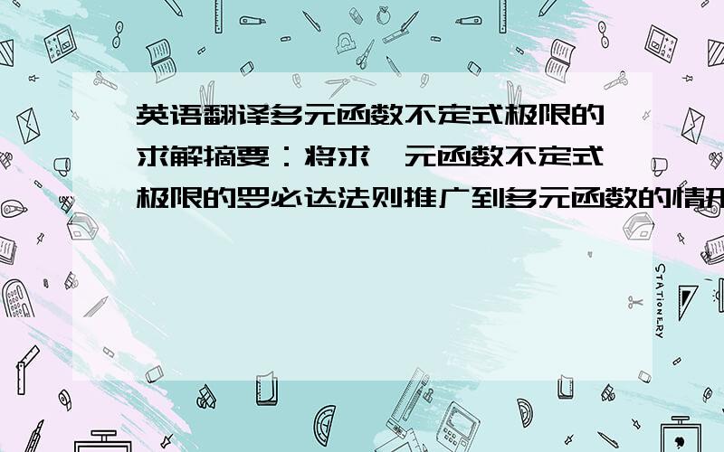 英语翻译多元函数不定式极限的求解摘要：将求一元函数不定式极限的罗必达法则推广到多元函数的情形,首先给出多元函数的柯西微分中值定理,由此得出多元函数的 型及 型不定式极限的罗