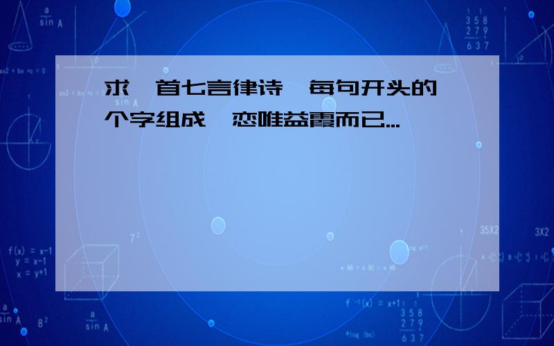 求一首七言律诗,每句开头的一个字组成吾恋唯益霞而已...