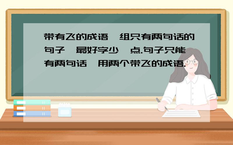 带有飞的成语,组只有两句话的句子,最好字少一点.句子只能有两句话,用两个带飞的成语.