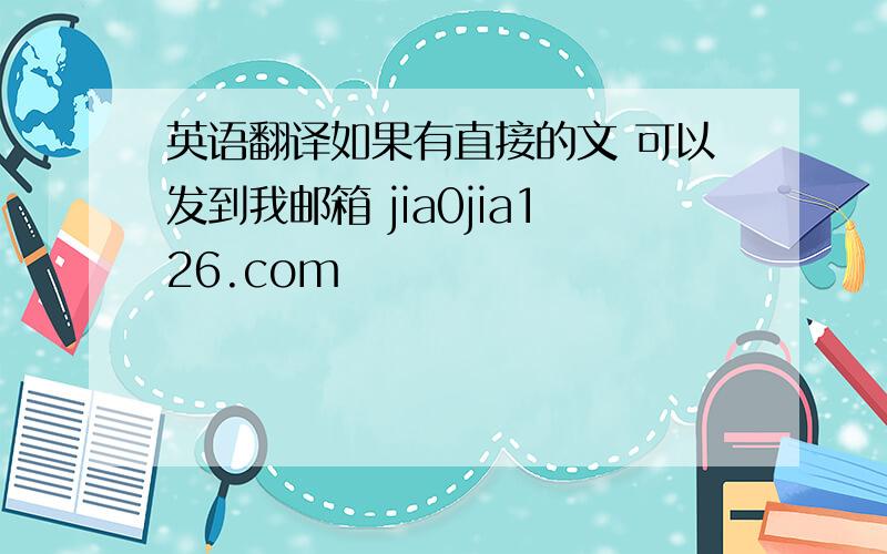 英语翻译如果有直接的文 可以发到我邮箱 jia0jia126.com