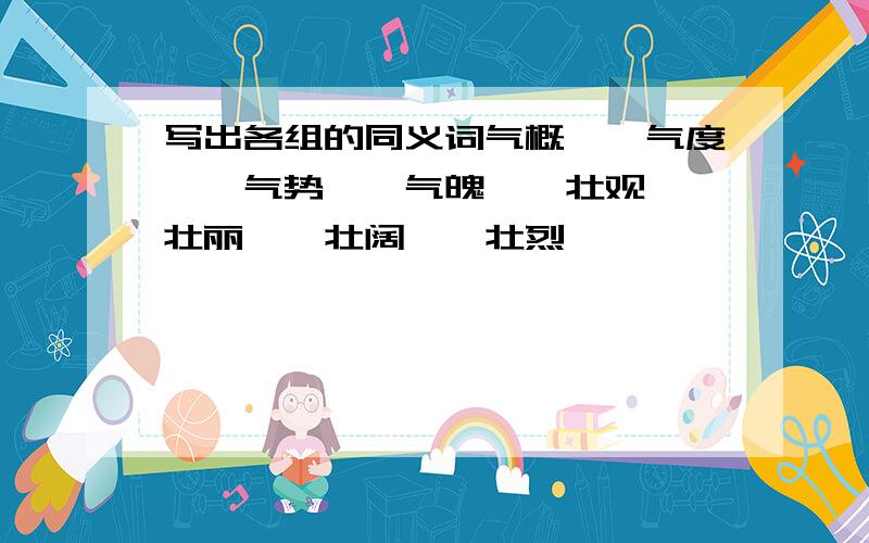 写出各组的同义词气概——气度——气势——气魄——壮观——壮丽——壮阔——壮烈——