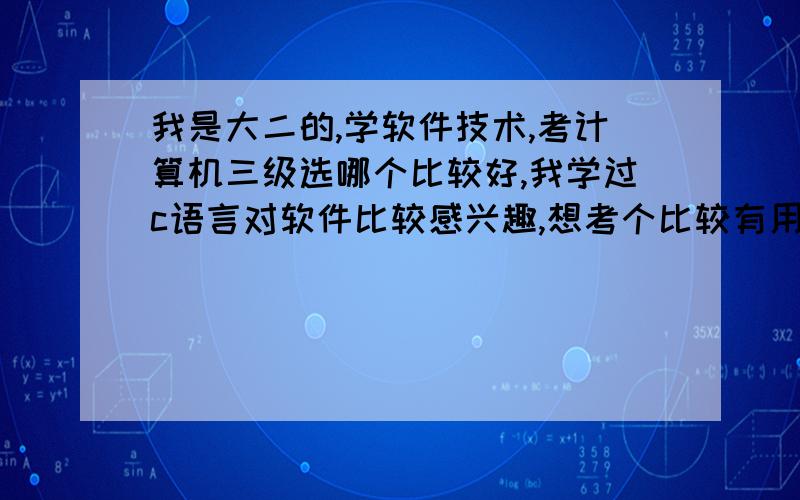 我是大二的,学软件技术,考计算机三级选哪个比较好,我学过c语言对软件比较感兴趣,想考个比较有用的证书