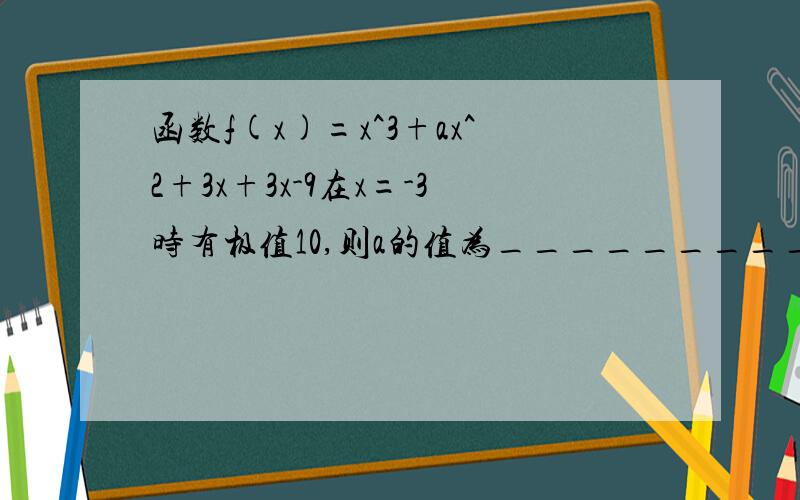 函数f(x)=x^3+ax^2+3x+3x-9在x=-3时有极值10,则a的值为_________.