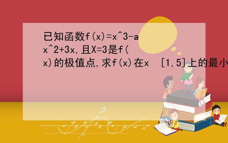 已知函数f(x)=x^3-ax^2+3x,且X=3是f(x)的极值点,求f(x)在x€[1,5]上的最小值和最大值