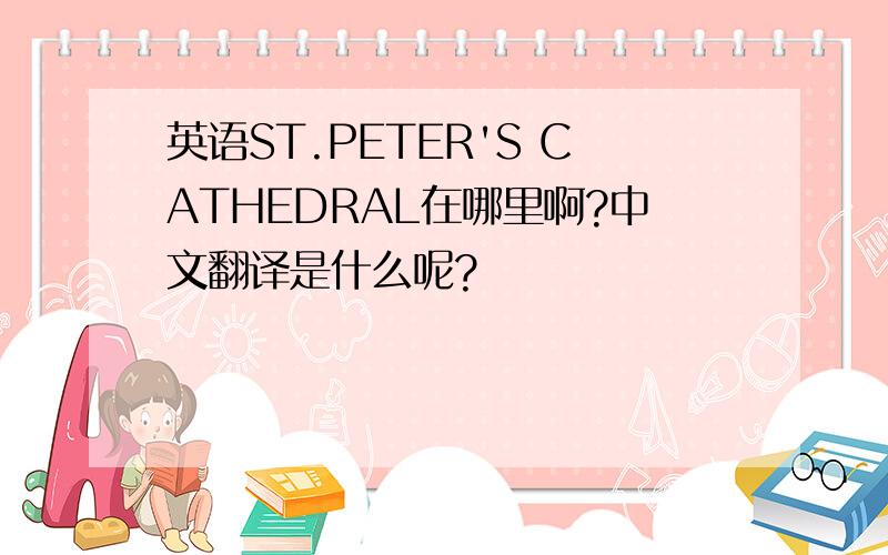 英语ST.PETER'S CATHEDRAL在哪里啊?中文翻译是什么呢?