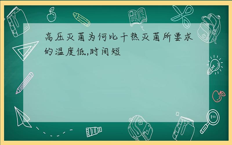 高压灭菌为何比干热灭菌所要求的温度低,时间短