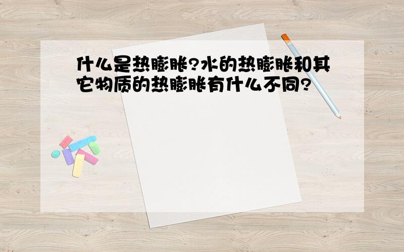 什么是热膨胀?水的热膨胀和其它物质的热膨胀有什么不同?