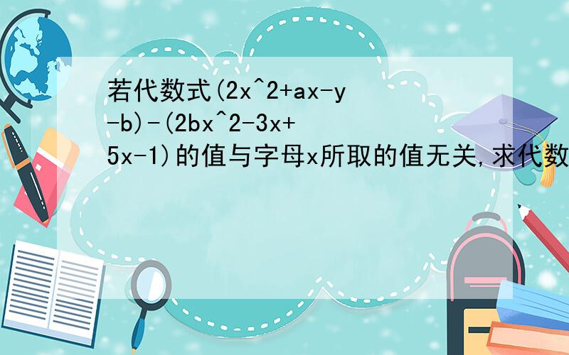 若代数式(2x^2+ax-y-b)-(2bx^2-3x+5x-1)的值与字母x所取的值无关,求代数式3a^2-2b^2-（2a^2-ab+3b^2）的值