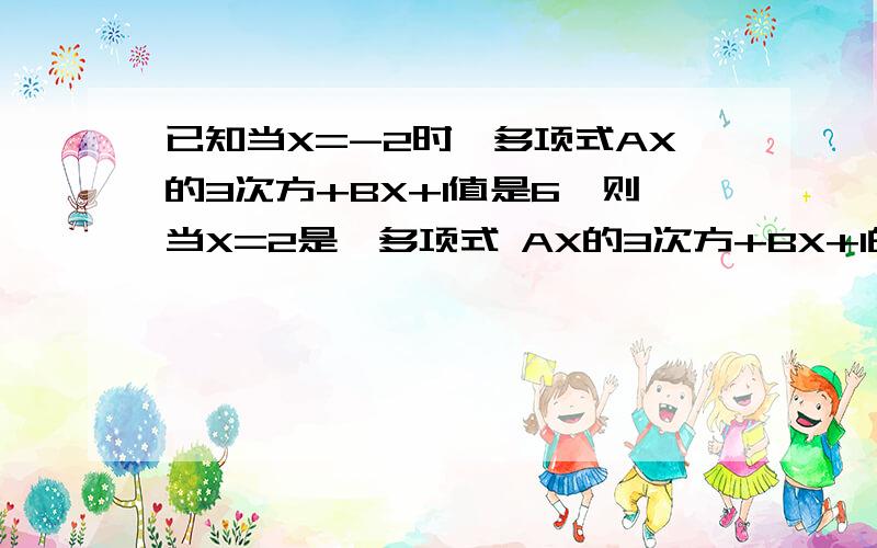 已知当X=-2时,多项式AX的3次方+BX+1值是6,则当X=2是,多项式 AX的3次方+BX+1的值是多少?