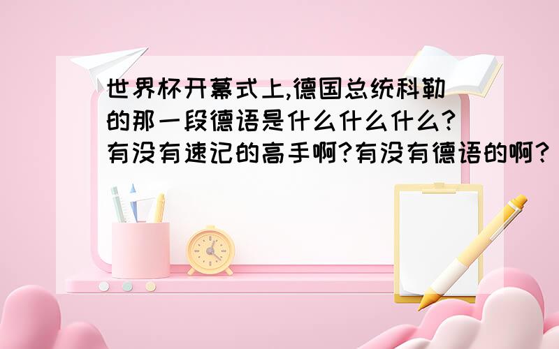 世界杯开幕式上,德国总统科勒的那一段德语是什么什么什么?有没有速记的高手啊?有没有德语的啊？：）