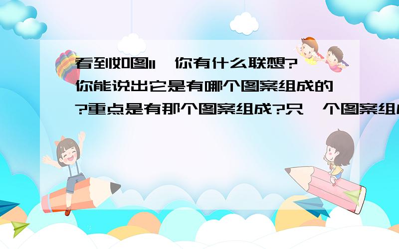 看到如图11,你有什么联想?你能说出它是有哪个图案组成的?重点是有那个图案组成?只一个图案组成,只一个!