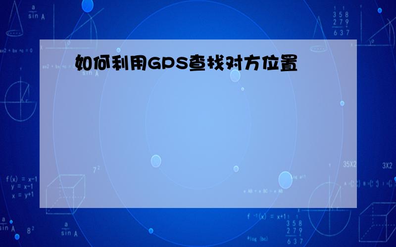 如何利用GPS查找对方位置