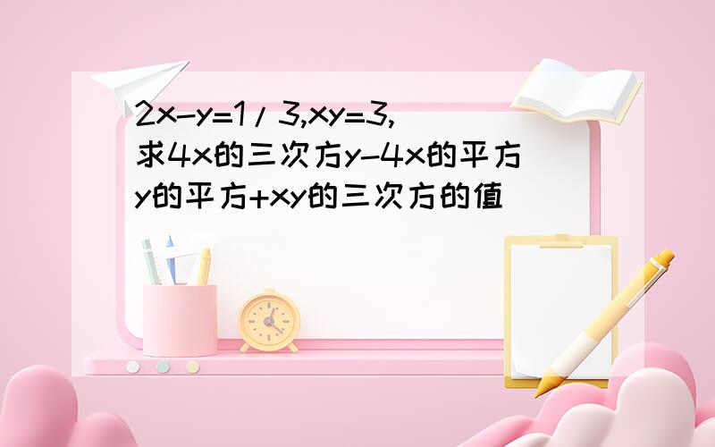 2x-y=1/3,xy=3,求4x的三次方y-4x的平方y的平方+xy的三次方的值