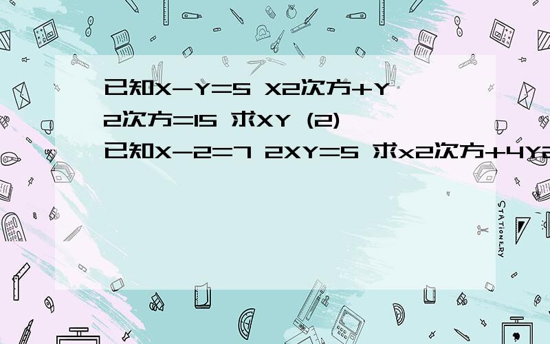 已知X-Y=5 X2次方+Y2次方=15 求XY (2)已知X-2=7 2XY=5 求x2次方+4Y2次方(3)已知2X+Y=7 2X-Y=1 求(1)4X2次方(2)4X2次方+Y2次方