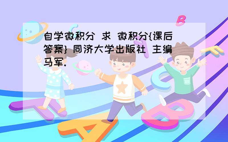 自学微积分 求 微积分{课后答案} 同济大学出版社 主编马军.