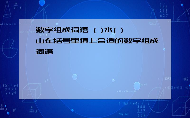 数字组成词语 ( )水( )山在括号里填上合适的数字组成词语