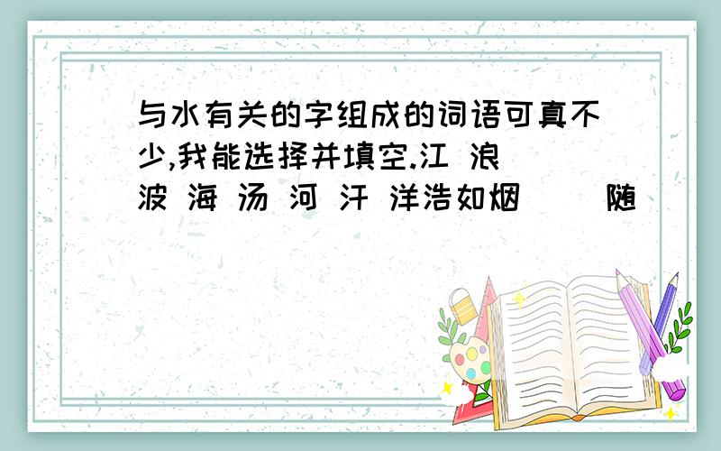 与水有关的字组成的词语可真不少,我能选择并填空.江 浪 波 海 汤 河 汗 洋浩如烟（ ）随（ ）逐流（ ）郎才尽口若悬（ ）（ ）迹天涯挥（ ）如雨