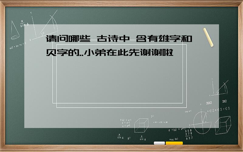 请问哪些 古诗中 含有雄字和贝字的..小弟在此先谢谢啦、