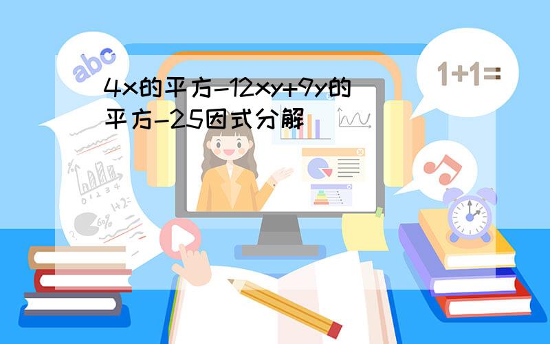 4x的平方-12xy+9y的平方-25因式分解