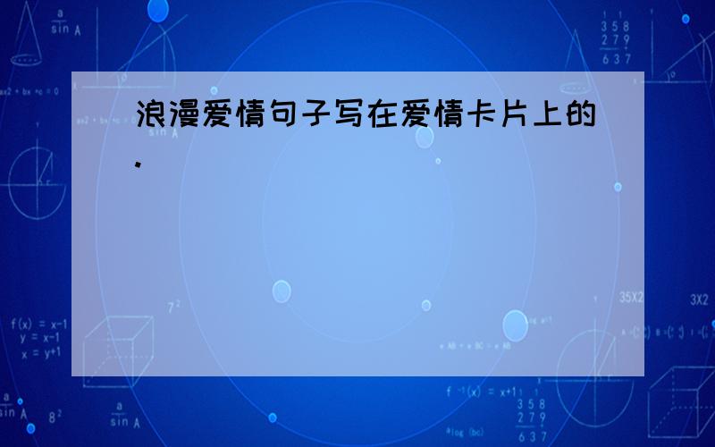 浪漫爱情句子写在爱情卡片上的.