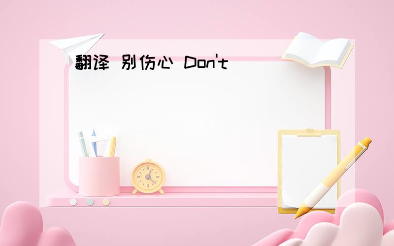 翻译 别伤心 Don't ( ) ( )